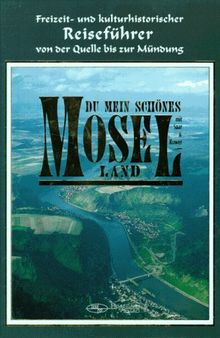 Du mein schönes Moselland. Mit Saar und Ruwer. Freizeit-und kulturhistorischer Reiseführer von der Quelle bis zur Mündung