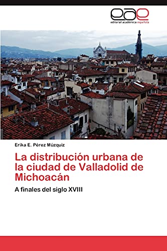 La distribución urbana de la ciudad de Valladolid de Michoacán: A finales del siglo XVIII