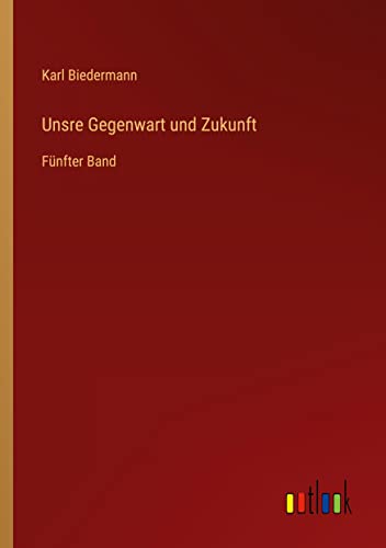 Unsre Gegenwart und Zukunft: Fünfter Band