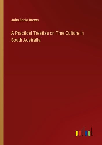 A Practical Treatise on Tree Culture in South Australia