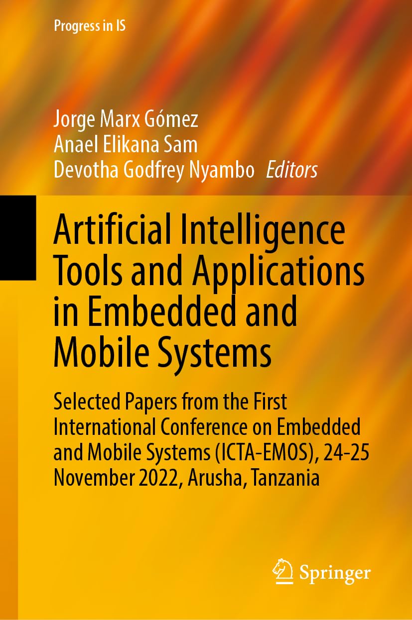 Artificial Intelligence Tools and Applications in Embedded and Mobile Systems: Selected Papers from the First International Conference on Embedded and ... 2022, Arusha, Tanzania (Progress in IS)