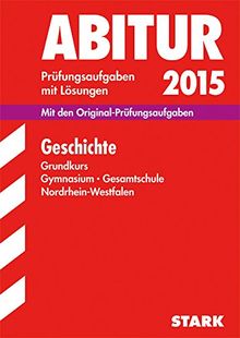 Abitur-Prüfungsaufgaben Gymnasium/Gesamtschule NRW / Geschichte Grundkurs 2015: Mit den Original-Prüfungsaufgaben mit Lösungen