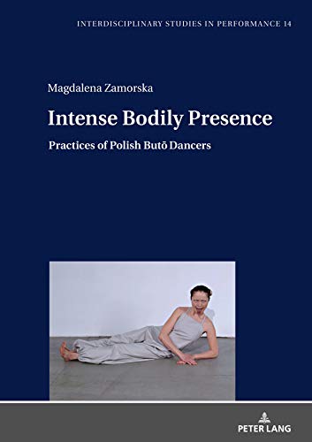 Intense Bodily Presence: Practices of Polish Butō Dancers (Interdisciplinary Studies in Performance, Band 14)