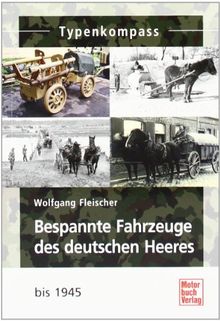 Bespannte Fahrzeuge des deutschen Heeres: bis 1945: Kaiserreich, Reichswehr und Wehrmacht (Typenkompass)