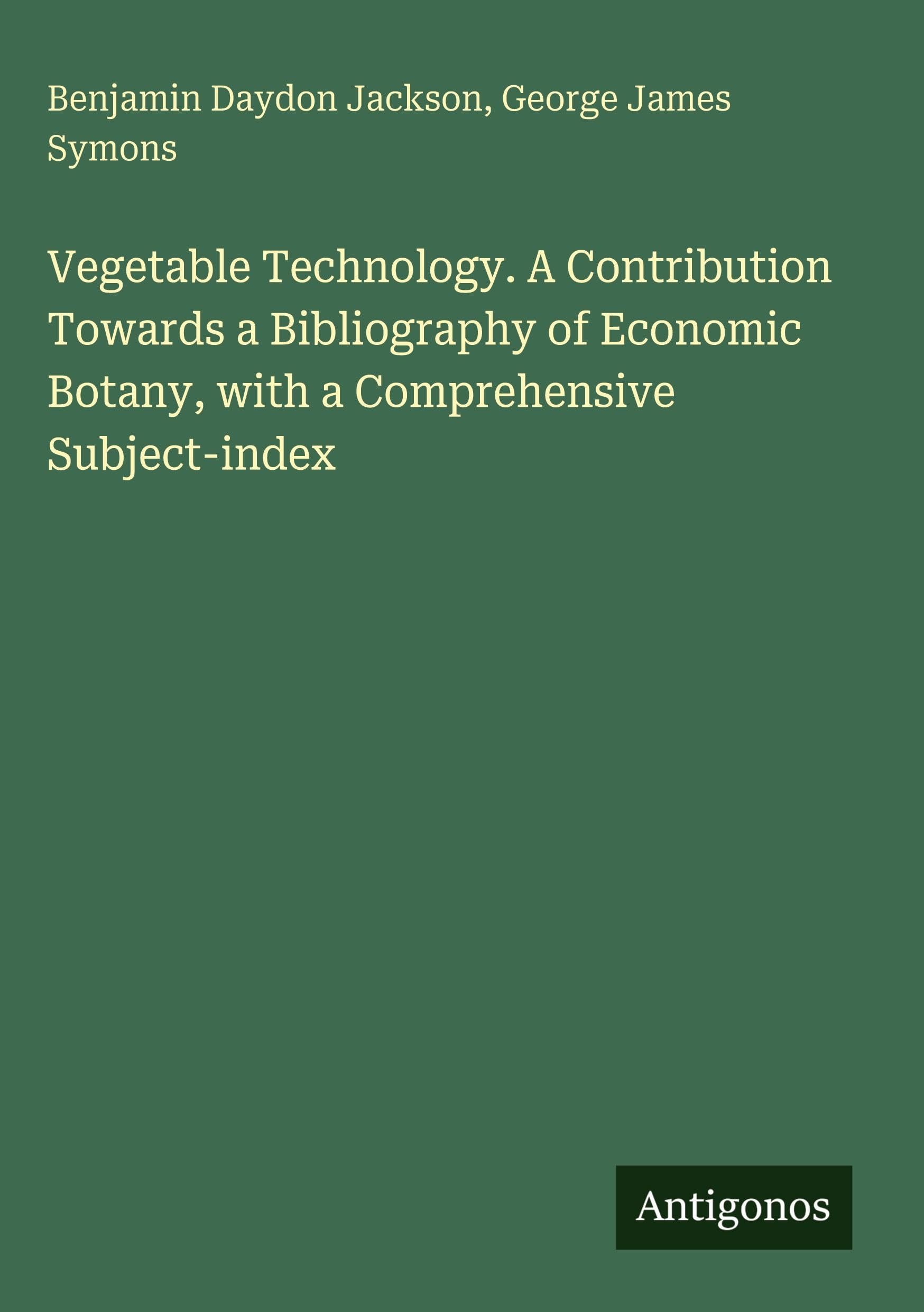 Vegetable Technology. A Contribution Towards a Bibliography of Economic Botany, with a Comprehensive Subject-index