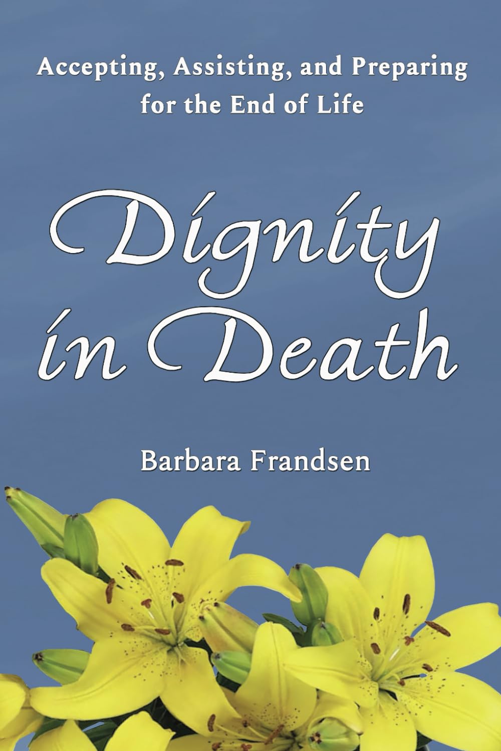 Dignity In Death: Accepting, Assisting, and Preparing for the End of Life