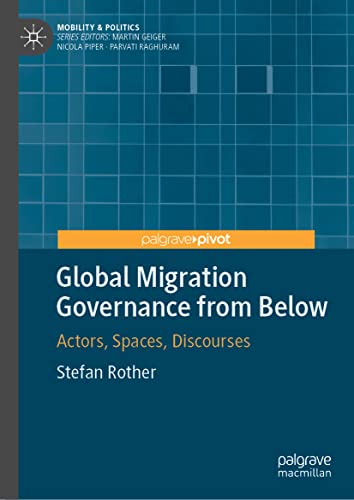 Global Migration Governance from Below: Actors, Spaces, Discourses (Mobility & Politics)