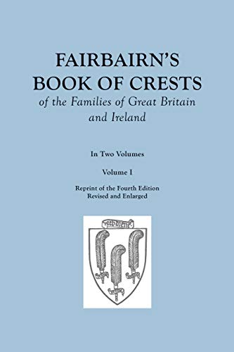 Fairbairn's Book of Crests of the Families of Great Britain and Ireland. Fourth Edition Revised and Enlarged. In Two Volumes. Volume I