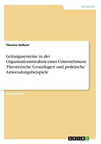 Leitungssysteme in der Organisationsstruktur eines Unternehmens. Theoretische Grundlagen und praktische Anwendungsbeispiele