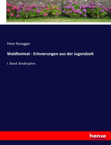 Waldheimat - Erinnerungen aus der Jugendzeit: I. Band: Kinderjahre