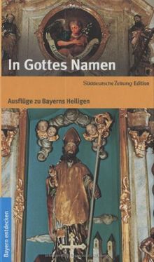 In Gottes Namen: Ausflüge zu Bayerns Heiligen