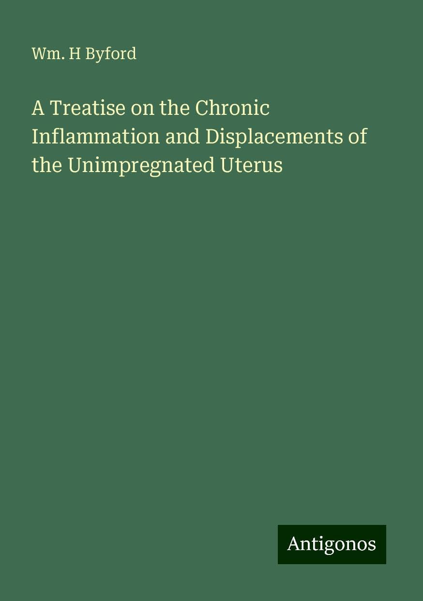 A Treatise on the Chronic Inflammation and Displacements of the Unimpregnated Uterus