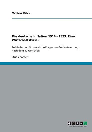 Die deutsche Inflation 1914 - 1923: Eine Wirtschaftskrise?: Politische und ökonomische Fragen zur Geldentwertung nach dem 1. Weltkrieg