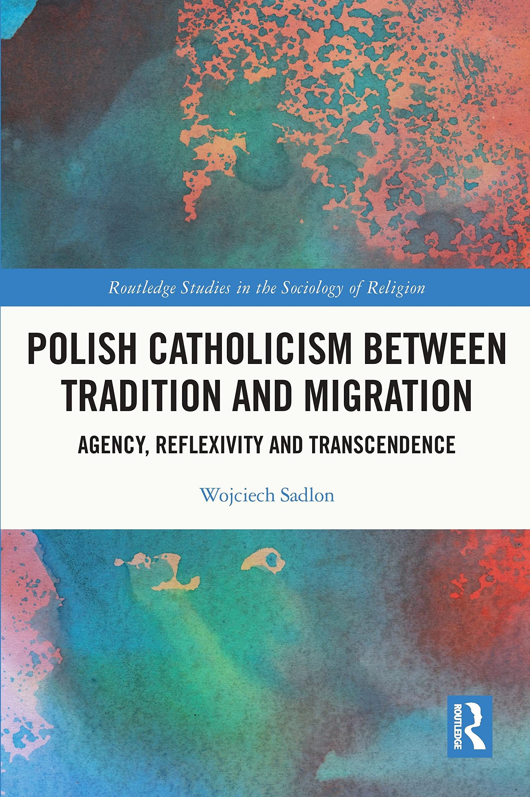 Polish Catholicism between Tradition and Migration: Agency, Reflexivity and Transcendence (Routledge Studies in the Sociology of Religion)