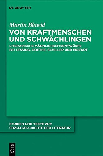 Von Kraftmenschen und Schwächlingen: Literarische Männlichkeitsentwürfe bei Lessing, Goethe, Schiller und Mozart (Studien und Texte zur Sozialgeschichte der Literatur, Band 124)