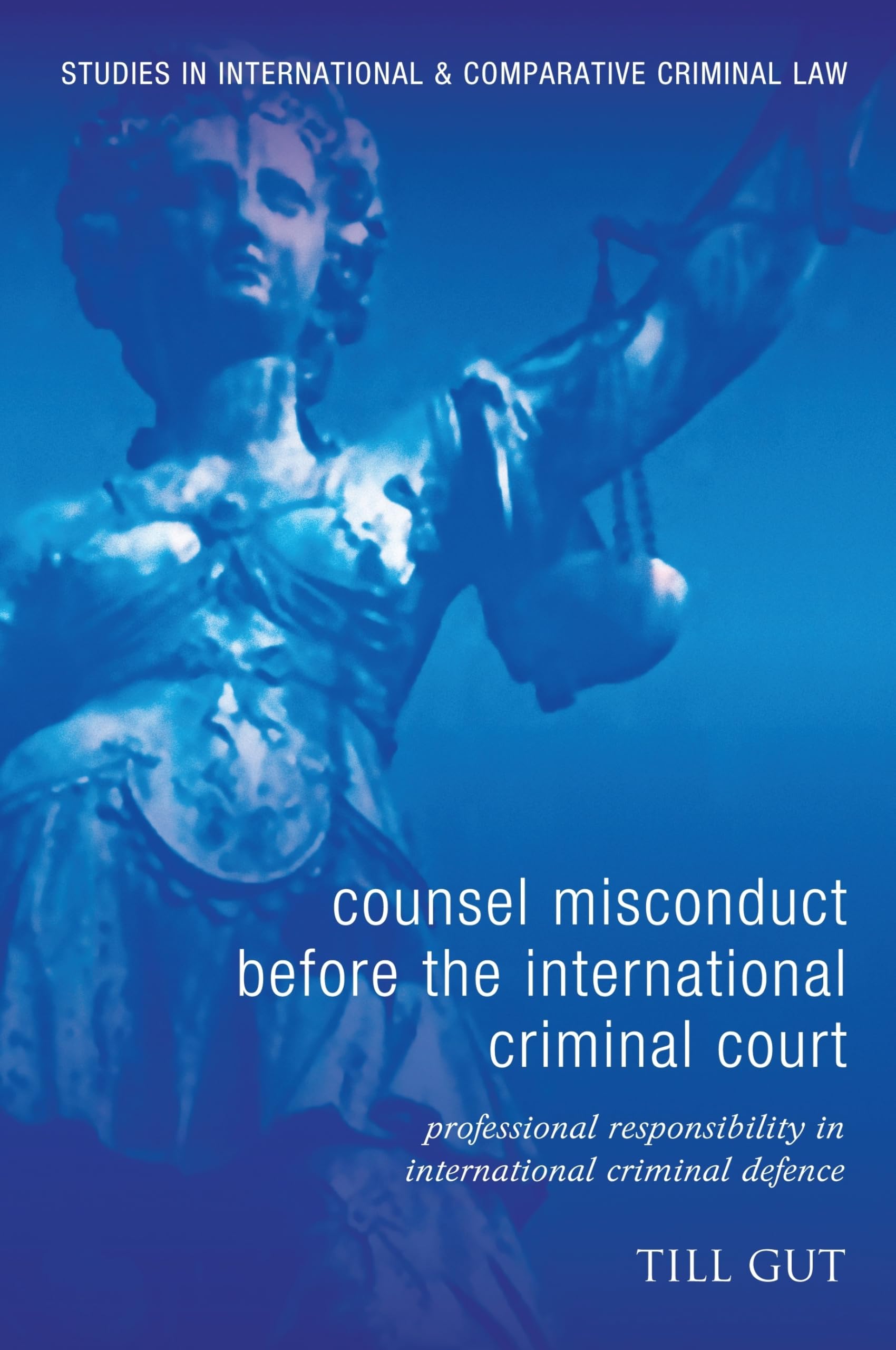 Counsel Misconduct before the International Criminal Court: Professional Responsibility in International Criminal Defence (Studies in International and Comparative Criminal Law)