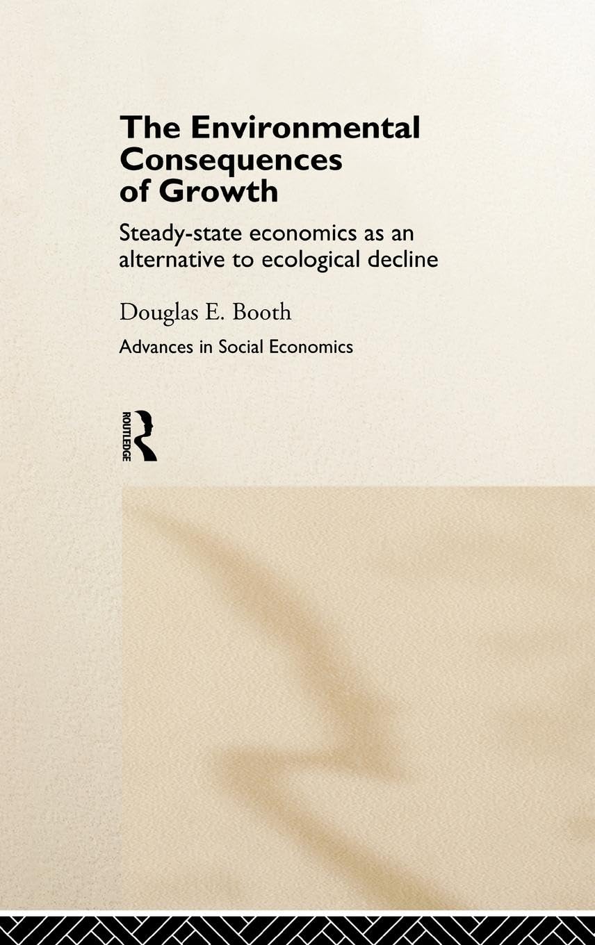 The Environmental Consequences of Growth: Steady-State Economics as an Alternative to Ecological Decline (New Directions in Social Economics)