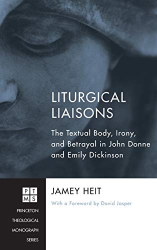 Liturgical Liaisons: The Textual Body, Irony, and Betrayal in John Donne and Emily Dickinson (Princeton Theological Monograph, Band 189)