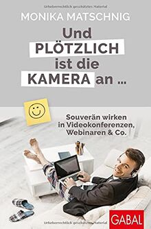 Und plötzlich ist die Kamera an ...: Souverän wirken in Videokonferenzen, Webinaren & Co. (Dein Erfolg)