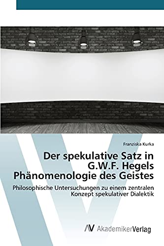 Der spekulative Satz in G.W.F. Hegels Phänomenologie des Geistes: Philosophische Untersuchungen zu einem zentralen Konzept spekulativer Dialektik