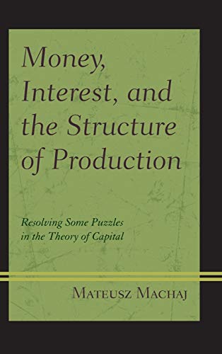 Money, Interest, and the Structure of Production: Resolving Some Puzzles in the Theory of Capital (Capitalist Thought: Studies in Philosophy, Politics, and Economics)