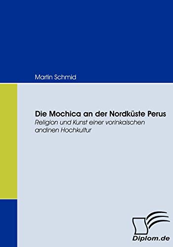 Die Mochica an der Nordküste Perus. Religion und Kunst einer vorinkaischen andinen Hochkultur