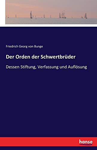 Der Orden der Schwertbrüder: Dessen Stiftung, Verfassung und Auflösung