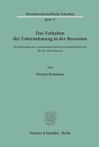 Das Verhalten der Unternehmung in der Rezession.: Die Bedeutung der wachstumsorientierten Konjunkturtheorie für die Absatztheorie. (Betriebswirtschaftliche Schriften, Band 57)