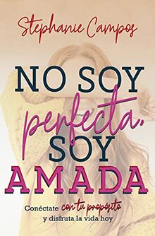 No soy perfecta, soy amada/ I am not perfect, I am loved: Conecta Con Tu Propósito Y Disfruta T Vida