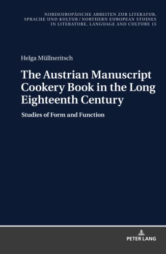 The Austrian Manuscript Cookery Book in the Long Eighteenth Century: Studies of Form and Function (Nordeuropäische Arbeiten zur Literatur, Sprache und ... in Literature, Language and Culture, Band 15)