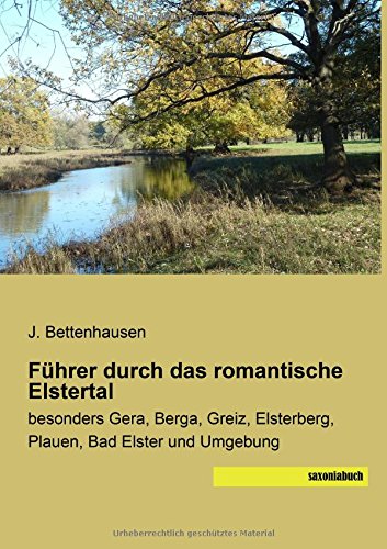 Fuehrer durch das romantische Elstertal: besonders Gera, Berga, Greiz, Elsterberg, Plauen, Bad Elster und Umgebung