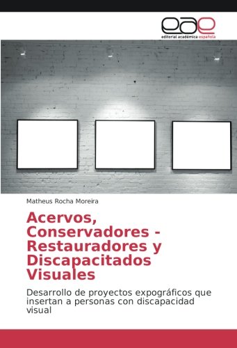 Acervos, Conservadores - Restauradores y Discapacitados Visuales: Desarrollo de proyectos expográficos que insertan a personas con discapacidad visual