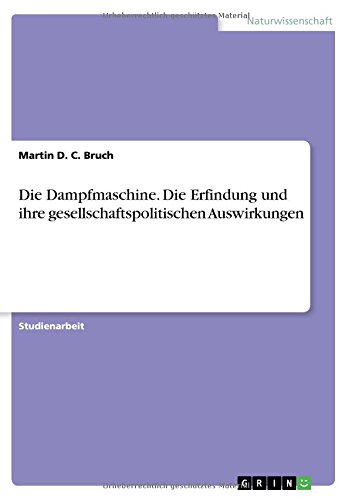 Die Dampfmaschine. Die Erfindung und ihre gesellschaftspolitischen Auswirkungen