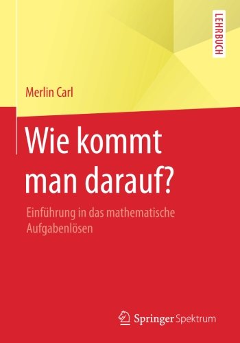 Wie kommt man darauf?: Einführung in das mathematische Aufgabenlösen