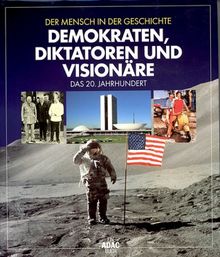 Der Mensch in der Geschichte. Demokraten, Diktatoren und Visionäre. Das 20. Jahrhundert