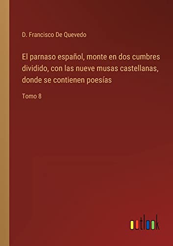 El parnaso español, monte en dos cumbres dividido, con las nueve musas castellanas, donde se contienen poesías: Tomo 8