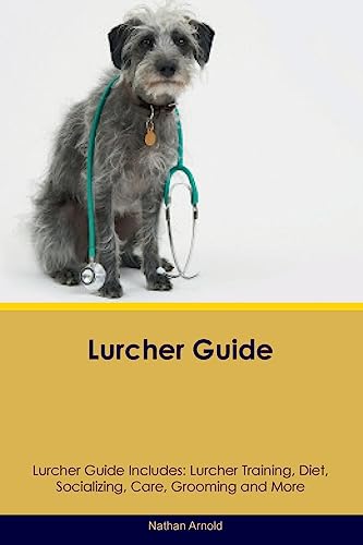 Lurcher Guide Lurcher Guide Includes: Lurcher Training, Diet, Socializing, Care, Grooming, and More