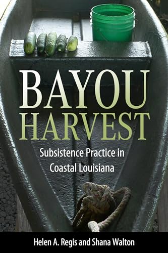 Bayou Harvest: Subsistence Practice in Coastal Louisiana (America's Third Coast Series)
