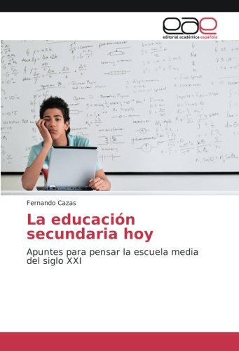La educación secundaria hoy: Apuntes para pensar la escuela media del siglo XXI