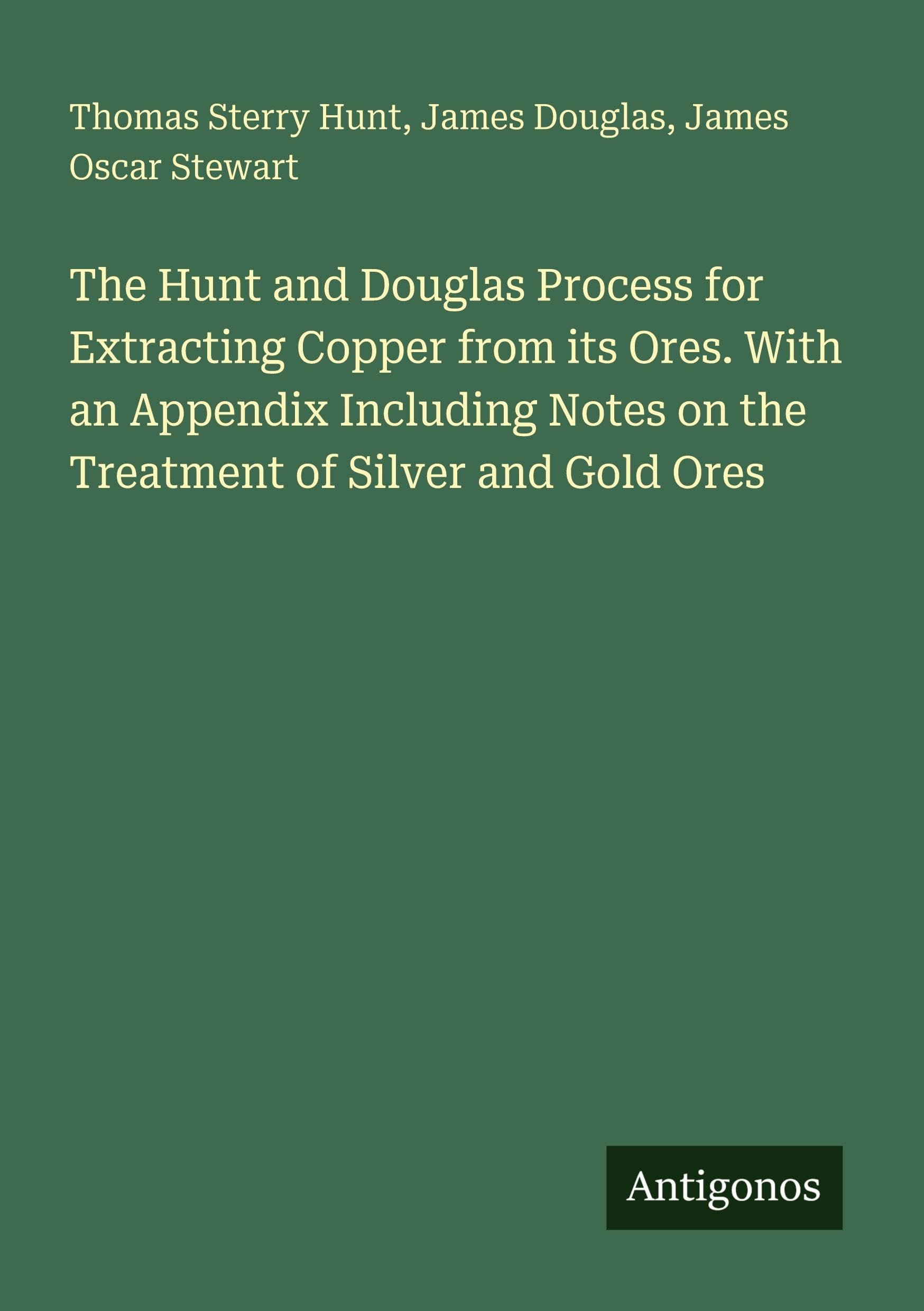 The Hunt and Douglas Process for Extracting Copper from its Ores. With an Appendix Including Notes on the Treatment of Silver and Gold Ores