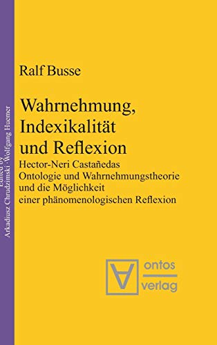 Wahrnehmung, Indexikalität und Reflexion: Hector-Neri Castañedas Ontologie und Wahrnehmungstheorie und die Möglichkeit einer phänomenologischen Reflexion (Phenomenology & Mind, 4, Band 4)