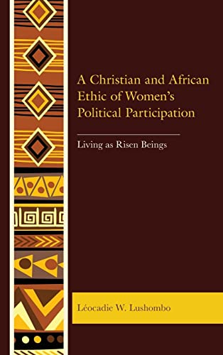 A Christian and African Ethic of Women's Political Participation: Living as Risen Beings (Postcolonial and Decolonial Studies in Religion and Theology)