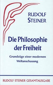 Die Philosophie der Freiheit: Grundzüge einer modernen Weltanschauung. Seelische Beobachtungsresultate nach naturwissenschaftlicher Methode