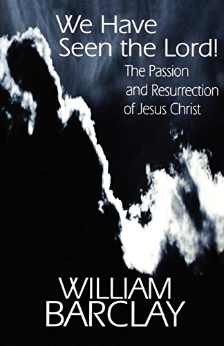 We Have Seen the Lord: The Passion and Resurrection of Jesus Christ (William Barclay Library)