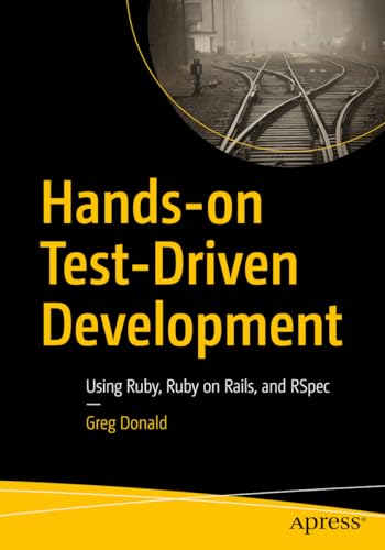 Hands-on Test-Driven Development: Using Ruby, Ruby on Rails, and RSpec