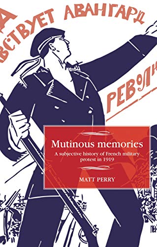 Mutinous memories: A subjective history of French military protest in 1919 (Studies in Modern French History)