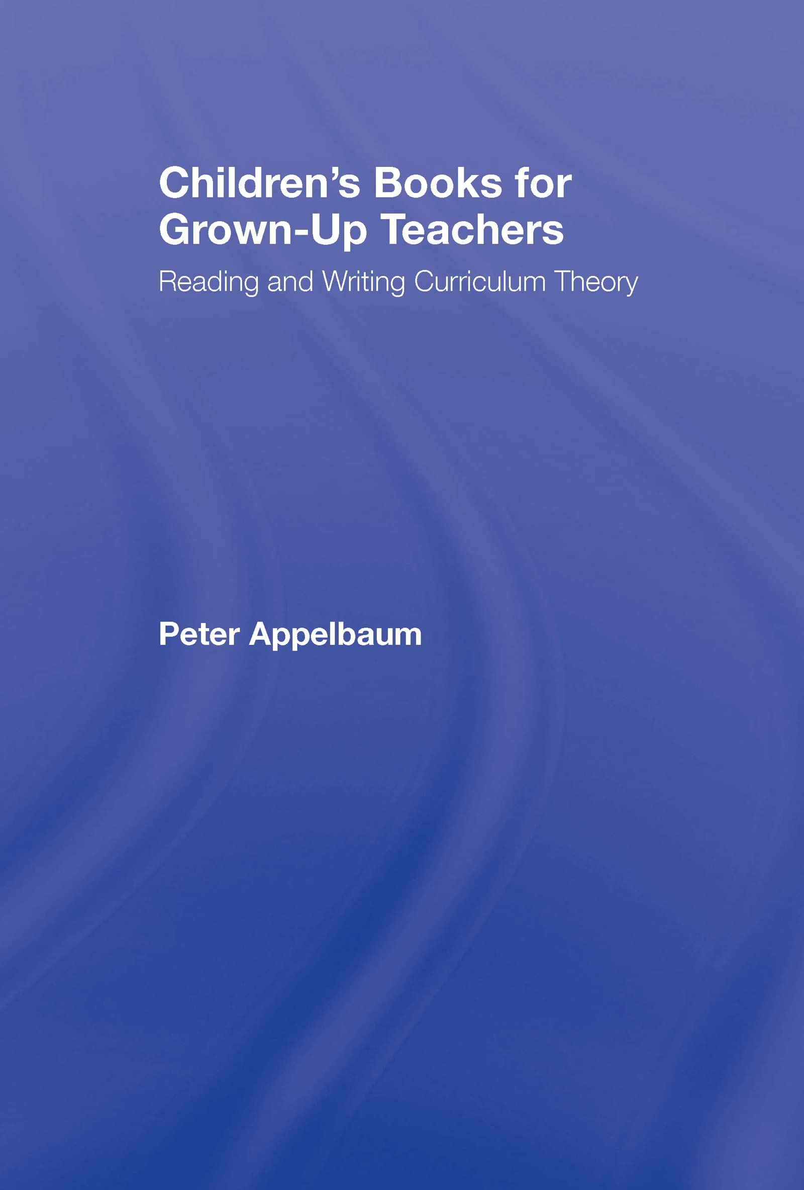 Children's Books for Grown-Up Teachers: Reading and Writing Curriculum Theory (Studies in Curriculum Theory)