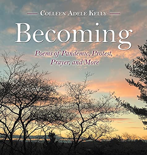 Becoming: Poems of Pandemic, Protest, Prayer, and More