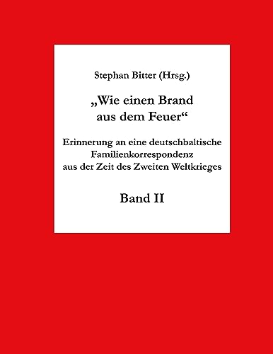 Wie einen Brand aus dem Feuer Band II: Erinnerung an eine deutschbaltische Familienkorrespondenz aus der Zeit des Zweiten Weltkrieges