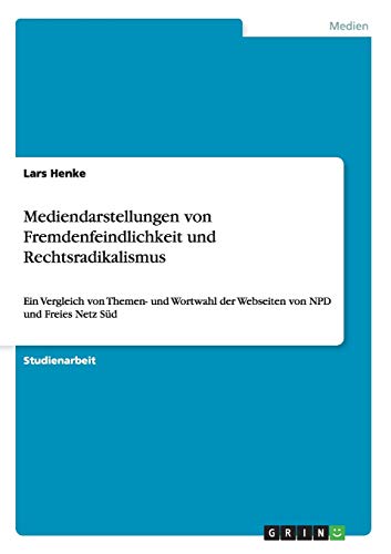 Mediendarstellungen von Fremdenfeindlichkeit und Rechtsradikalismus: Ein Vergleich von Themen- und Wortwahl der Webseiten von NPD und Freies Netz Süd